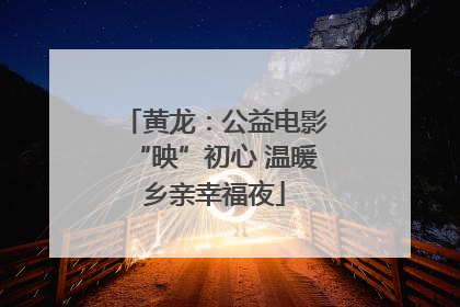 黄龙：公益电影“映”初心 温暖乡亲幸福夜